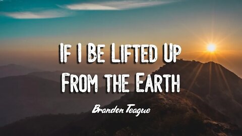 Brandon Teague - Getting to Know Jesus Part 141 “If I Be Lifted Up From the Earth"