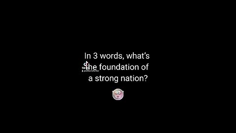 In 3 words, what's the foundation of a strong Nation?