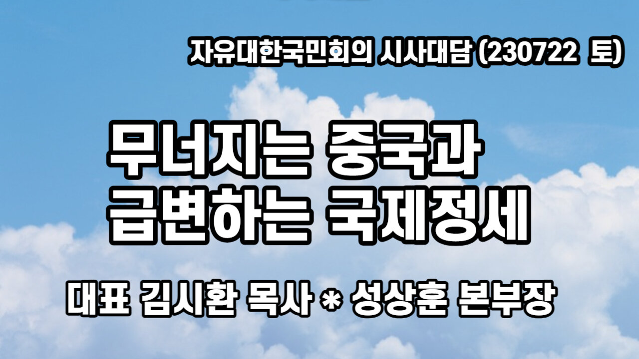 무너지는 중국과 급변하는 국제정세! (230722 토) [자유대한국민회의 시사대담] 대표 김시환 목사 * 성상훈 본부장