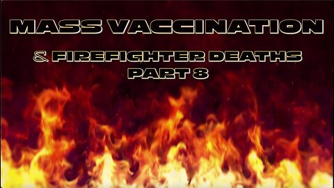 Mass Vaccination and FIREFIGHTER DEATHS - Part 8