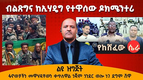 ብልጽግና ከኢሃዴግ የተዋሰው ዶክሜንተሪ - ፋኖወቻችን መዋሃዳቸውን ቀጥለዋል ጎጃም ጎንደር ወሎ ነገ ደግሞ ሽዋ - ልዩ ዝግጅት