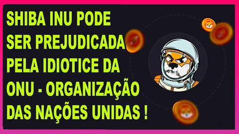 SHIBA INU PODE SER PREJUDICADA PELA IDIOTICE DA ONU ORGANIZAÇÃO DAS NAÇÕES UNIDAS !