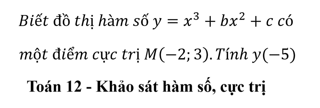 Biết đồ thị hàm số y=x^3+bx^2+c có một điểm cực trị M(-2;3).Tính y(-5)