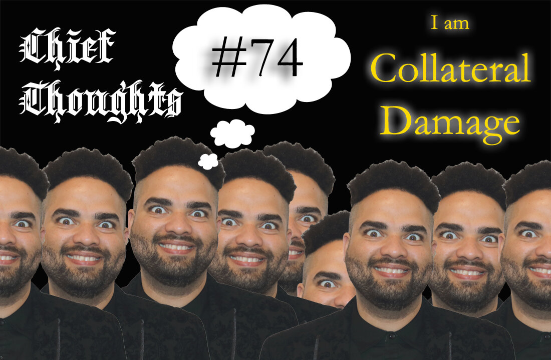 Chief Thoughts #074: I Am Collateral Damage