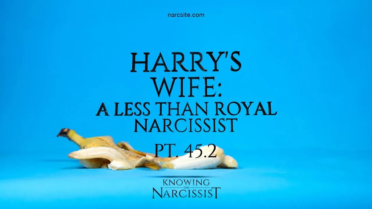 Harry´s Wife : A Less Than Royal Narcissist : Part 45.2