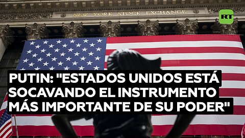 Putin: "Estados Unidos está socavando el instrumento más importante de su poder"