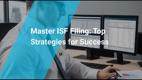 Mastering ISF Filing: Strategies for Efficient Importation
