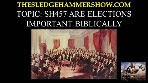 The SLEDGEHAMMER Show SH457 ARE ELECTIONS IMPORTANT BIBLICALLY