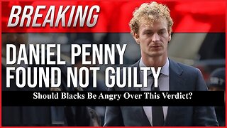 Should Blacks Be Upset After The Daniel Penny Not Guilty Verdict In The Killing Of A Black Man?