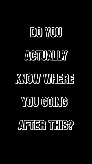 Do You Actually Know Where You Going After This?