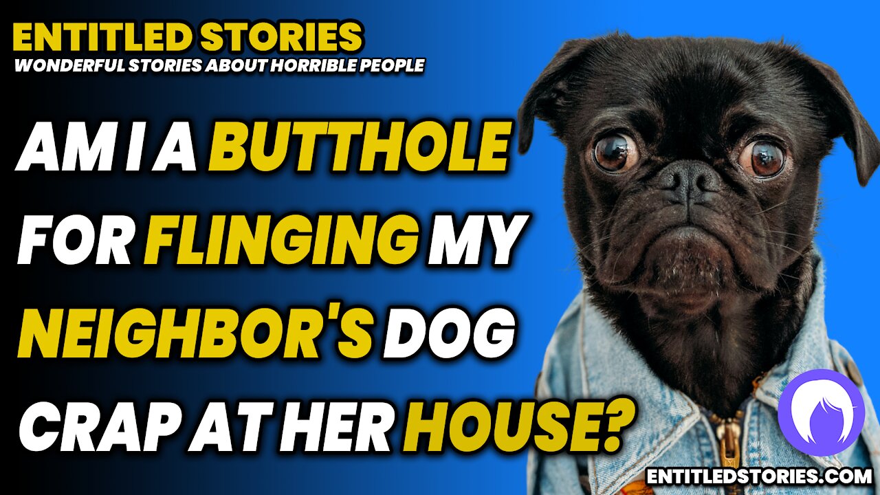 Am I a Butthole for flinging my neighbor's dog poop at her house? - Entitled People Stories