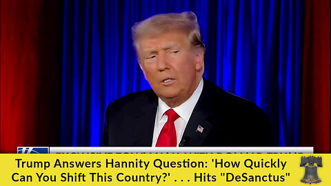 Trump Answers Hannity Question: 'How Quickly Can You Shift This Country?' . . . Hits "DeSanctus"