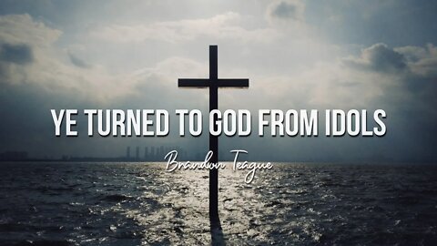 Brandon Teague - Ye Turned To God From Idols
