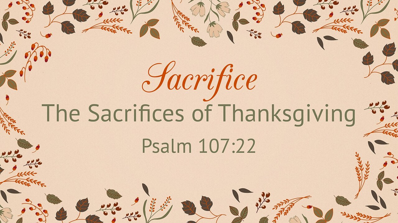 Nov. 24, 2024 - Sunday AM MESSAGE - Sacrifice the Sacrifices of Thanksgiving (Psalm 107:22)