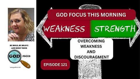 GOD FOCUS THIS MORNING -- EPISODE 121 -- OVERCOMING WEAKNESS AND DISCOURAGMENT