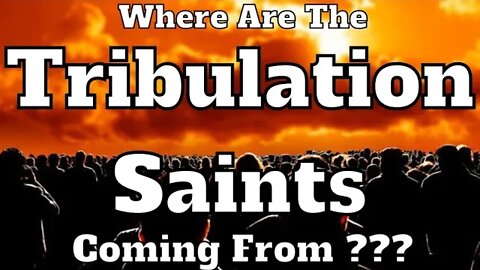 Where Are The Tribulation Saints Coming From ?