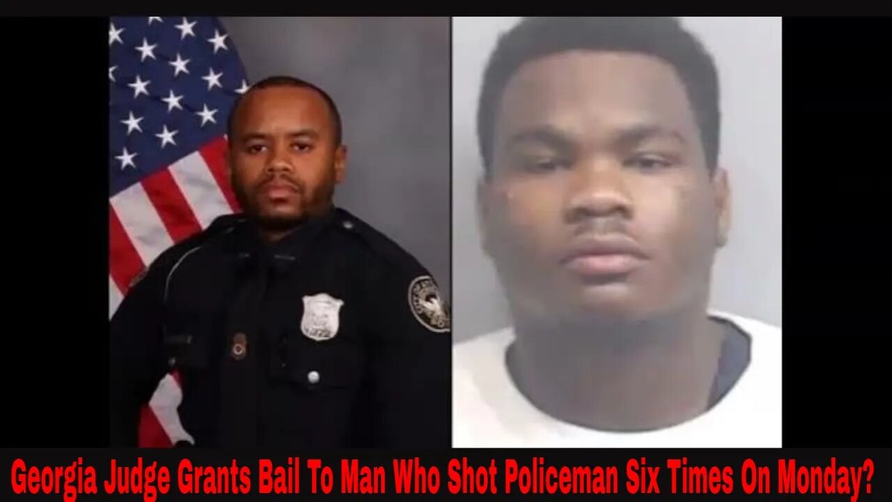 Georgia Judge Grants Bail To Man Who Shot Police Officer Six Times On Monday?