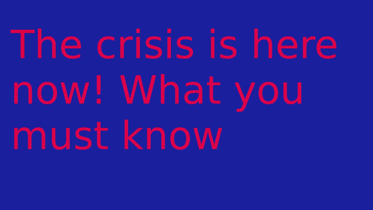 The Crisis Is Here Now! What You Must Know