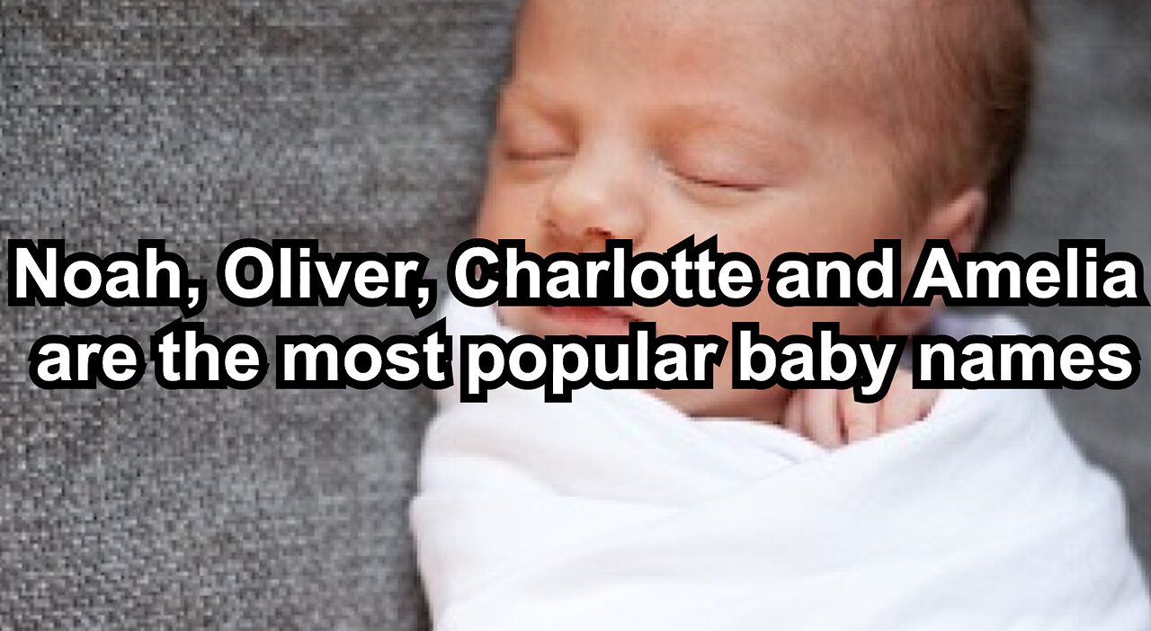 Noah, Oliver, Charlotte and Amelia are the most popular baby names