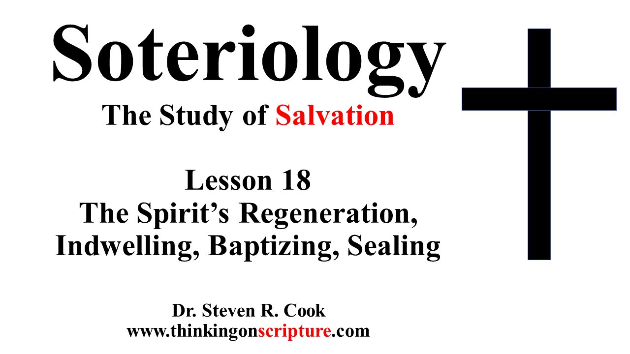 Soteriology Lesson 18 - The Spirit's Regeneration, Indwelling, Baptizing, Sealing