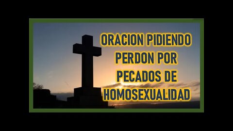 ORACION PIDIENDO PERDON POR PECADOS DE HOMOSEXUALIDAD