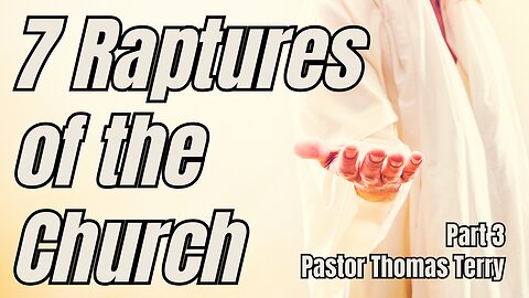 7 Raptures of the Church: Part 3 - 8/30/23