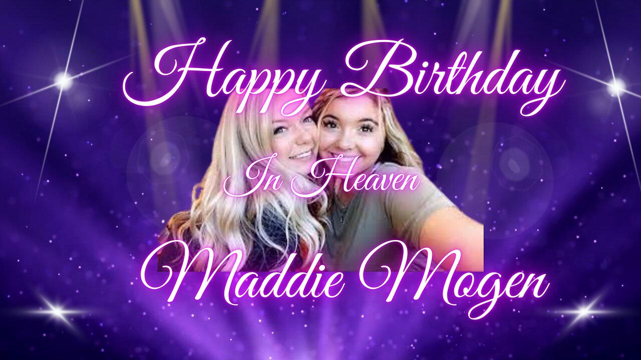 HAPPY BIRTHDAY (IN HEAVEN) MADDIE MOGEN