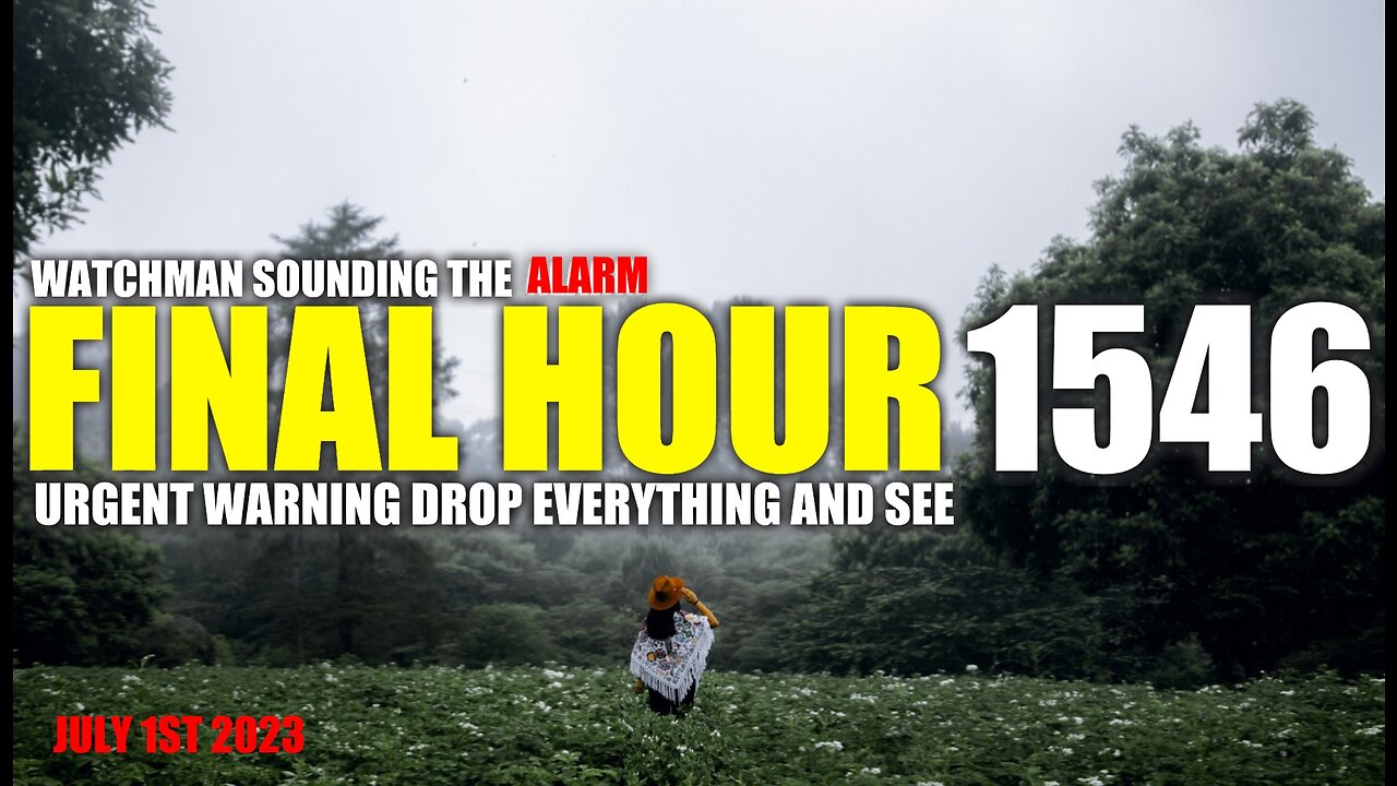 FINAL HOUR 1546 - URGENT WARNING DROP EVERYTHING AND SEE - WATCHMAN SOUNDING THE ALARM