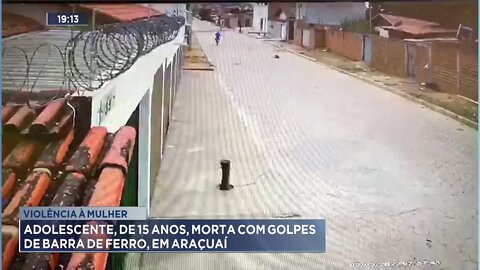 Violência à Mulher: Adolescente, de 15 anos, morta com golpes de barra de ferro, em Araçuaí.