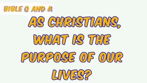 As Christians, what is the purpose of our lives?