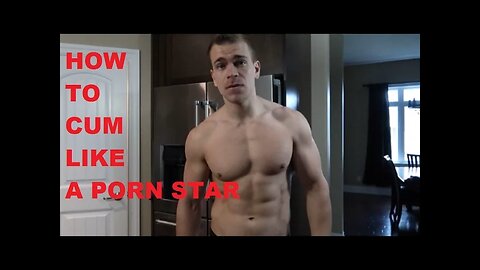 HOW TO CUM LIKE A PORN STAR?!