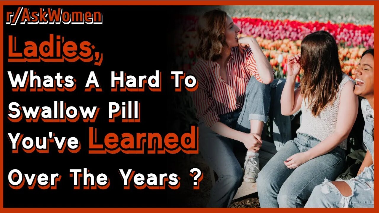 Ladies, What’s a Hard to Swallow Pill you’ve Learned Over the Years? | r/AskWomen | Reddit