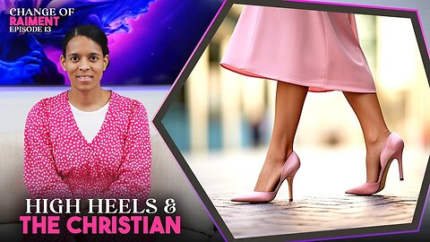 CHANGE OF RAIMENT | Ep. 13 | High Heels & The Christian. Naked & Bruised Feet