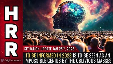 01-25-03 S.U. To be INFORMED in 2023 is to be seen as an IMPOSSIBLE GENIUS by the Oblivious Masses