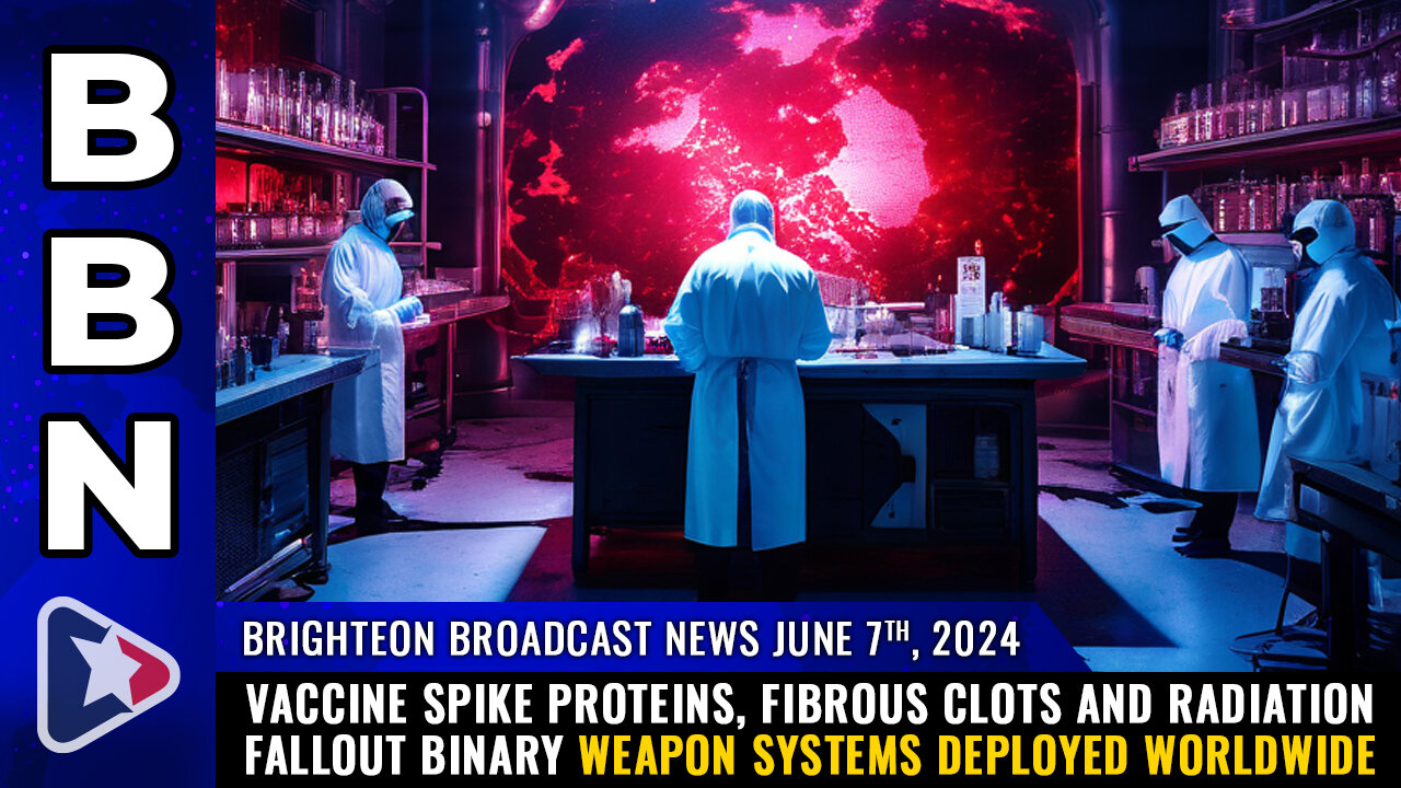 BBN, June 7, 2024 – Vaccine spike proteins, fibrous CLOTS and radiation fallout...