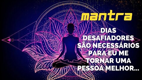 MANTRA DO DIA - DIAS DESAFIADORES SÃO NECESSÁRIOS PARA EU ME TORNAR UMA PESSOA MELHOR #mantra