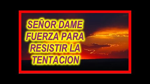 SEÑOR DAME FUERZA PARA RESISTIR LA TENTACION