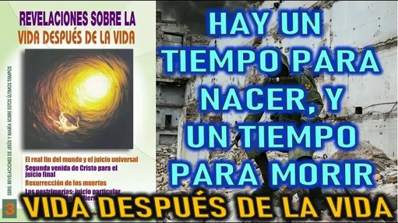 HAY UN TIEMPO PARA NACER Y UN TIEMPO PARA MORIR - REVELACIONES SOBRE LA VIDA DESPÚES DE LA VIDA