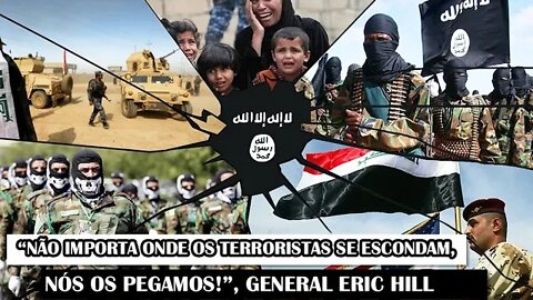 “Não Importa Onde Os Terroristas Se Escondam, Nós Os Pegamos!”, General Eric Hill