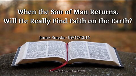 James Smyda - When The Son of Man Returns, Will He Really Find Faith On The Earth?