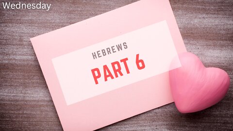 Hebrews Part 6 Wednesday