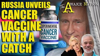 The Awake Nation 12.18.2024 Russia Unveils Cancer Vaccine With A Catch