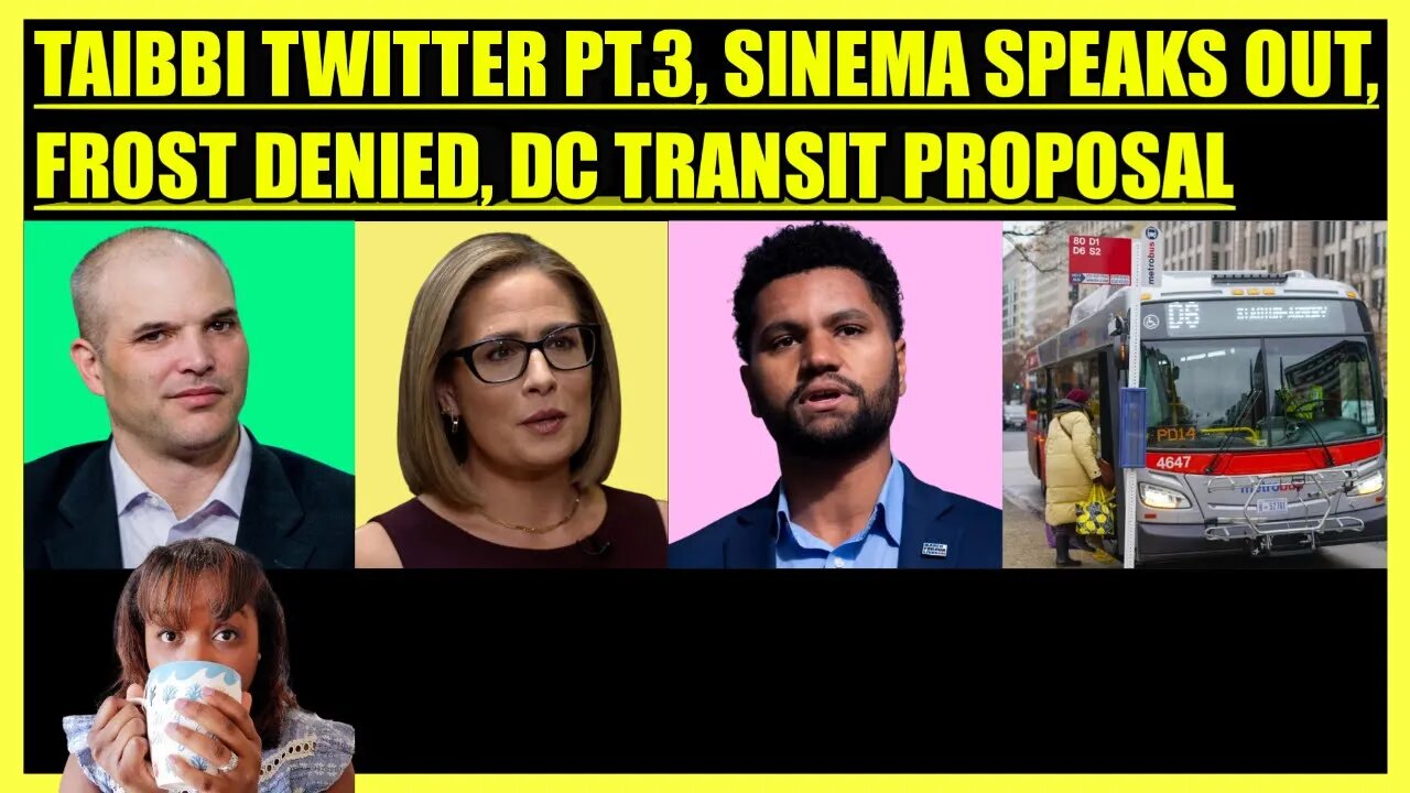 MATT TAIBBI TWITTER FILES PART THREE, SINEMA SPEAKS OUT, FROST DENIED HOUSING, DC TRANSIT UPDATE