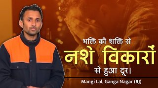 भक्ति की शक्ति से नशे विकारों से हुआ दूर। Mangi Lal, Ganga Nagar (RJ)