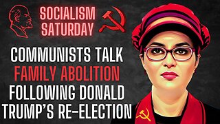 Socialism Saturday: Communists talk FAMILY ABOLITION following Donald Trump's Re-Election