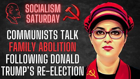 Socialism Saturday: Communists talk FAMILY ABOLITION following Donald Trump's Re-Election