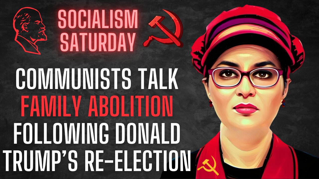 Socialism Saturday: Communists talk FAMILY ABOLITION following Donald Trump's Re-Election