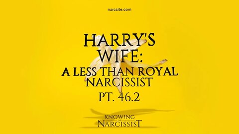 Harry´s Wife : A Less Than Royal Narcissist : Part 46.2