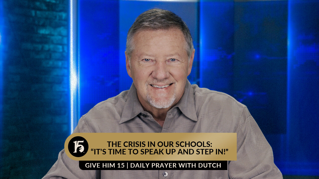 The Crisis in Our Schools: “It’s Time to Speak Up and Step In!” | GH15: Prayer w/Dutch | 6/7/23