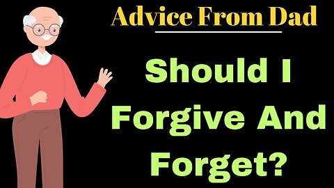 Advice From Dad: Should I Forgive And Forget?